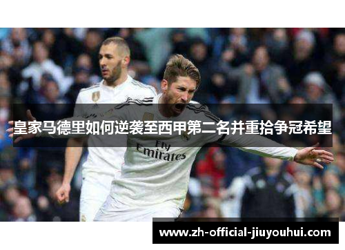 皇家马德里如何逆袭至西甲第二名并重拾争冠希望 皇家马德里如何逆袭至西甲第二名并重拾争冠希望