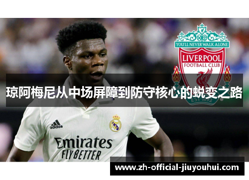 琼阿梅尼从中场屏障到防守核心的蜕变之路 琼阿梅尼从中场屏障到防守核心的蜕变之路