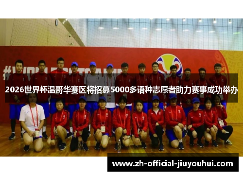 2026世界杯温哥华赛区将招募5000多语种志愿者助力赛事成功举办