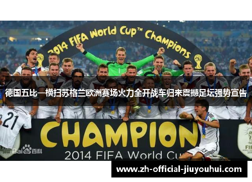 德国五比一横扫苏格兰欧洲赛场火力全开战车归来震撼足坛强势宣告 德国五比一横扫苏格兰欧洲赛场火力全开战车归来震撼足坛强势宣告