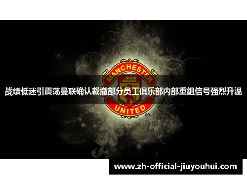 战绩低迷引震荡曼联确认裁撤部分员工俱乐部内部重组信号强烈升温