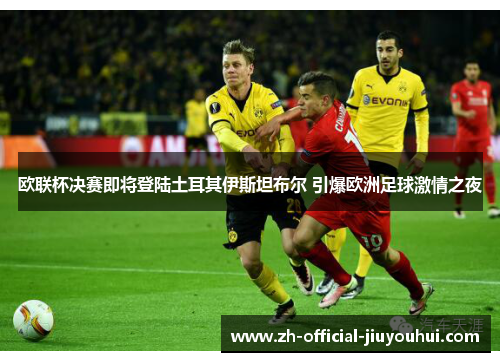 欧联杯决赛即将登陆土耳其伊斯坦布尔 引爆欧洲足球激情之夜