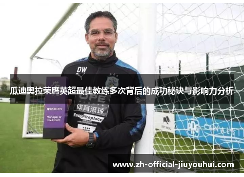 瓜迪奥拉荣膺英超最佳教练多次背后的成功秘诀与影响力分析 瓜迪奥拉荣膺英超最佳教练多次背后的成功秘诀与影响力分析
