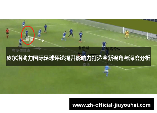 皮尔洛助力国际足球评论提升影响力打造全新视角与深度分析 皮尔洛助力国际足球评论提升影响力打造全新视角与深度分析