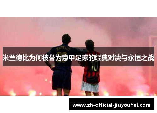 米兰德比为何被誉为意甲足球的经典对决与永恒之战 米兰德比为何被誉为意甲足球的经典对决与永恒之战