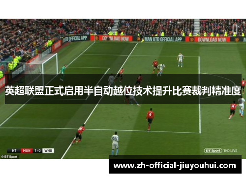 英超联盟正式启用半自动越位技术提升比赛裁判精准度