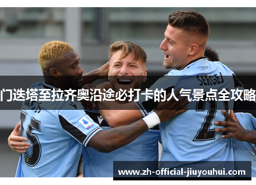 门迭塔至拉齐奥沿途必打卡的人气景点全攻略 门迭塔至拉齐奥沿途必打卡的人气景点全攻略