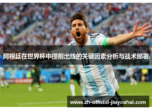 阿根廷在世界杯中提前出线的关键因素分析与战术部署 阿根廷在世界杯中提前出线的关键因素分析与战术部署