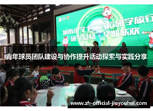 青年球员团队建设与协作提升活动探索与实践分享 青年球员团队建设与协作提升活动探索与实践分享