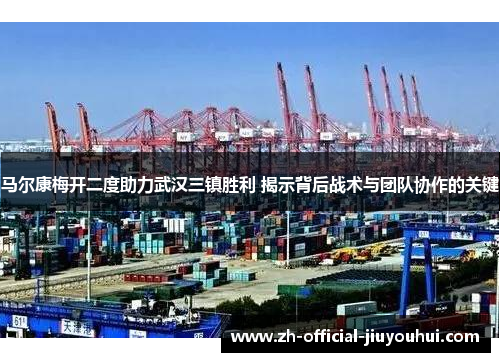 马尔康梅开二度助力武汉三镇胜利 揭示背后战术与团队协作的关键 马尔康梅开二度助力武汉三镇胜利 揭示背后战术与团队协作的关键