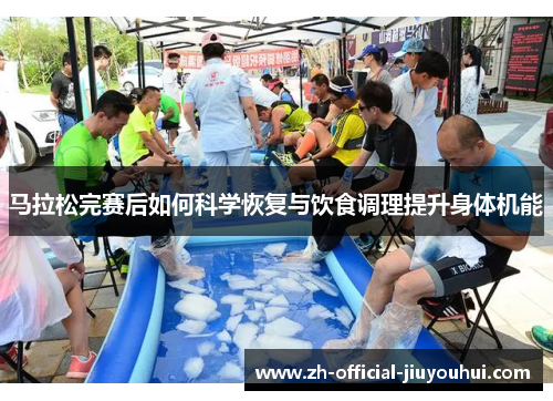 马拉松完赛后如何科学恢复与饮食调理提升身体机能 马拉松完赛后如何科学恢复与饮食调理提升身体机能