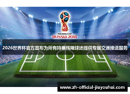 2026世界杯官方宣布为所有持票残障球迷提供专属交通接送服务 2026世界杯官方宣布为所有持票残障球迷提供专属交通接送服务