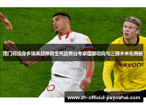 南门将现身多场英超保级生死战看台考察国脚动向与三狮未来布局新 南门将现身多场英超保级生死战看台考察国脚动向与三狮未来布局新